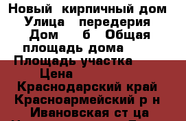 Новый, кирпичный дом › Улица ­ передерия › Дом ­ 11б › Общая площадь дома ­ 40 › Площадь участка ­ 10 › Цена ­ 1 300 000 - Краснодарский край, Красноармейский р-н, Ивановская ст-ца Недвижимость » Дома, коттеджи, дачи продажа   . Краснодарский край